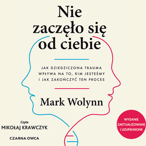 Nie zaczęło się od ciebie. Jak dziedziczona trauma wpływa na to, kim jesteśmy i jak zakończyć ten proces, Mark Wolynn