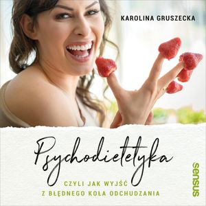 Psychodietetyka, czyli jak wyjść z błędnego koła odchudzania, Karolina Gruszecka