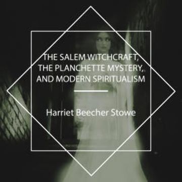 The Salem Witchcraft, the Planchette Mystery, and Modern Spiritualism audiobook, Harriet Beecher Stowe