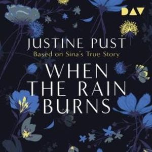 When the Rain Burns - Based on Sina's True Story (Ungekürzt), Justine Pust