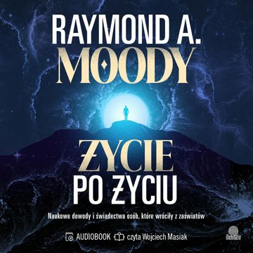 Życie po życiu. Naukowe dowody i świadectwa osób, które wróciły z zaświatów audiobook, Raymond Moody