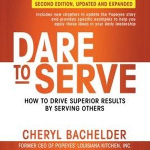 Dare to Serve - How to Drive Superior Results by Serving Others (Unabridged), Cheryl A Bachelder