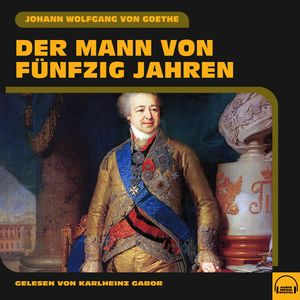Der Mann von fünfzig Jahren, Johann Wolfgang von Goethe