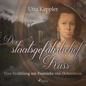Der staatsgefährliche Kuss - Eine Erzählung um Franziska von Hohenheim, Utta Keppler