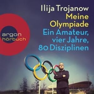 Meine Olympiade - Ein Amateur, vier Jahre, 80 Disziplinen, Ilija Trojanow