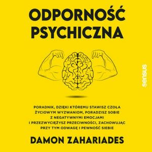 Odporność psychiczna. Poradnik, dzięki któremu stawisz czoła życiowym wyzwaniom, poradzisz sobie z negatywnymi emocjami, Damon Zahariades