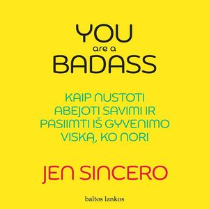 YOU ARE A BADASS. Kaip nustoti abejoti savimi ir pasiimti iš gyvenimo, viską ko nori, Jen Sincero