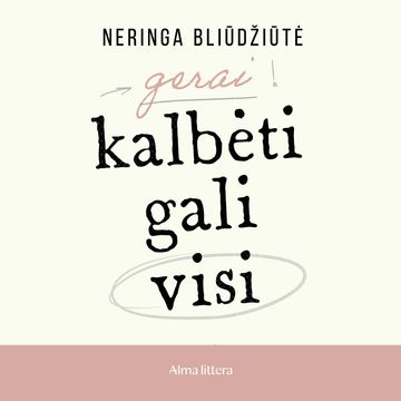 GERAI KALBĖTI GALI VISI. Kaip kalbėti aiškiai, tiksliai ir įtaigiai, Neringa Bliūdžiūtė