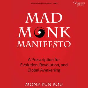 Mad Monk Manifesto - A Prescription for Evolution, Revolution and Global Awakening (Unabridged), Yun Rou