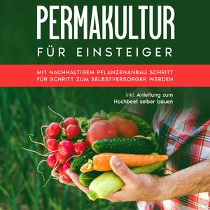 Permakultur für Einsteiger: Mit nachhaltigem Pflanzenanbau Schritt für Schritt zum Selbstversorger werden - inkl. Anleitung zum, Matthias Bröll