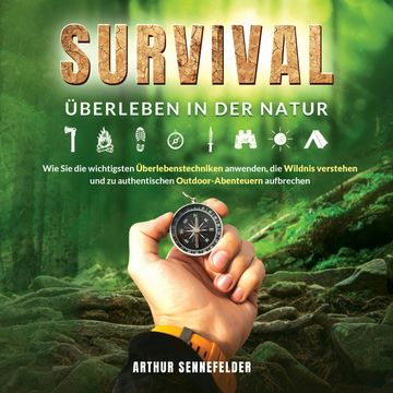 Survival – Überleben in der Natur: Wie Sie die wichtigsten Überlebenstechniken anwenden, die Wildnis verstehen und zu authentisc audiobook, Arthur Sennefelder