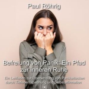 Befreiung von Panik: Ein Pfad zur inneren Ruhe, Paul Röhrig
