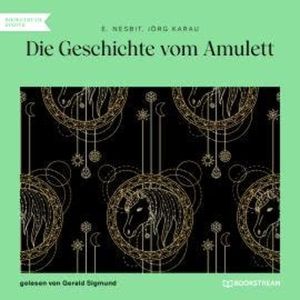 Die Geschichte vom Amulett (Ungekürzt), E. Nesbit, Jörg Karau