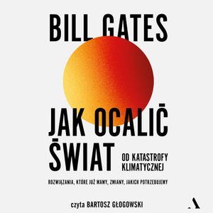 Jak ocalić świat od katastrofy klimatycznej. Rozwiązania, które już mamy, zmiany, jakich potrzebujemy, Bill Gates