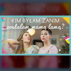 Kim byłam zanim zostałam mamą lamą? | ODC. 133 | mama lama, Anna Weber, Ola Woźniak