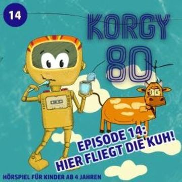 Korgy 80, Episode 14: Hier fliegt die Kuh! audiobook, Thomas Bleskin