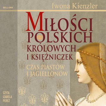 Miłości Polskich Królowych i Księżniczek. Czas Piastów i Jagiellonów audiobook, Iwona Kienzler