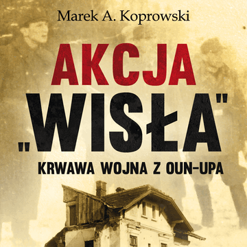 Akcja „Wisła”. Krwawa wojna z OUN-UPA audiobook, Marek A. Koprowski