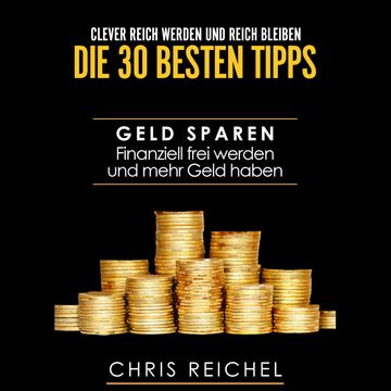 Clever Reich werden und reich bleiben Die 30 besten Tipps audiobook, Chris Reichel