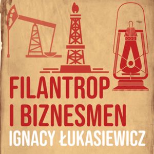 Filantrop i przedsiębiorca. Ignacy Łukasiewicz [część 3], Historia jakiej nie znacie