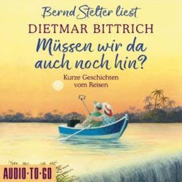 Müssen wir da auch noch hin? - Kurze Geschichten vom Reisen (Ungekürzt) audiobook, Dietmar Bittrich