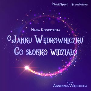 O Janku Wędrowniczku	/ Co słonko widziało, Maria Konopnicka
