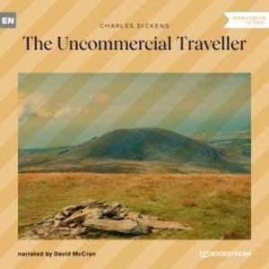 The Uncommercial Traveller (Unabridged), Charles Dickens