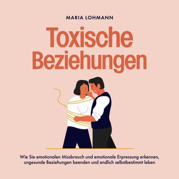 Toxische Beziehungen: Wie Sie emotionalen Missbrauch und emotionale Erpressung erkennen, ungesunde Beziehungen beenden und endli audiobook, Maria Lohmann