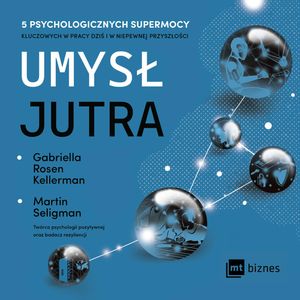 Umysł jutra. 5 psychologicznych supermocy kluczowych w pracy – dziś i w niepewnej przyszłości, Gabriella Rosen Kellerman, Martin Seligman