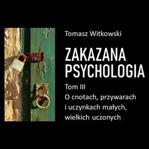 Zakazana psychologia. O cnotach, przywarach i uczynkach małych, wielkich uczonych. Tom III, Tomasz Witkowski