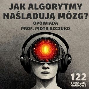 #122 Sztuczna inteligencja - jak działają sieci neuronowe i uczenie maszynowe? | prof. Piotr Szczuko, Karolina Głowacka