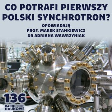 #136 Synchrotron Solaris - potężne narzędzie polskiej nauki | prof. M. Stankiewicz, dr A. Wawrzyniak audiobook, Karolina Głowacka