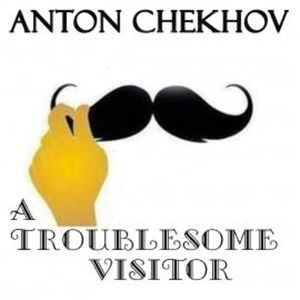 A Troublesome Visitor, Anton Chekhov