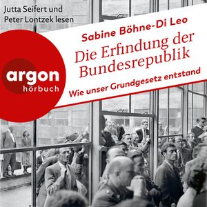 Die Erfindung der Bundesrepublik - Wie unser Grundgesetz entstand (Ungekürzte Lesung), Sabine Böhne DiLeo