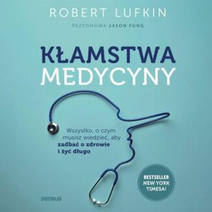Kłamstwa medycyny. Wszystko, o czym musisz wiedzieć, aby zadbać o zdrowie i żyć długo, Jason Fung, Robert Lufkin
