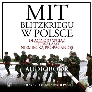 Mit blitzkriegu w Polsce. Dlaczego wciąż utrwalamy niemiecką propagandę? audiobook, Krzysztof Rozwadowski