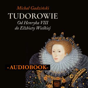 Tudorowie. Od Henryka VIII do Elżbiety Wielkiej, Michał Gadziński