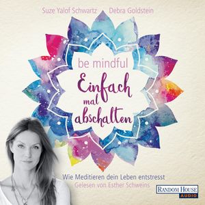 Be mindful - Einfach mal abschalten (Wie Meditieren dein Leben entstresst), Debra Goldstein, Suze Yalof Schwartz