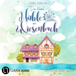 Die kleine Mühle am Wiesenbach - Ein zauberhafter Feel-Good-Roman, Band 1 (Ungekürzt), Leonie Fröhlich