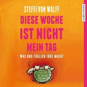 Diese Woche ist nicht mein Tag. Was uns täglich irre macht, Steffi von Wolff