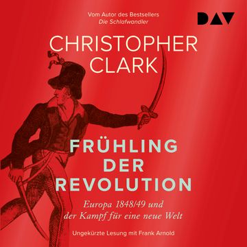 Frühling der Revolution. Europa 1848/49 und der Kampf für eine neue Welt (Ungekürzt) audiobook, Christopher Clark