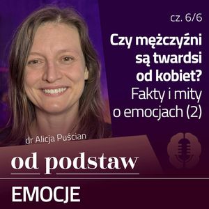 Która płeć jest bardziej emocjonalna? Fakty i mity | OD PODSTAW: Emocje | 6/6 | dr Alicja Puścian, Karolina Głowacka