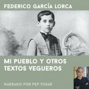 Mi pueblo y otros textos vegueros: narrado por Pep Tosar, Federico García Lorca
