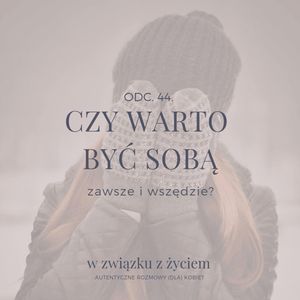 Odc. 44. Czy warto BYĆ SOBĄ zawsze i wszędzie, Agnieszka Piekarska