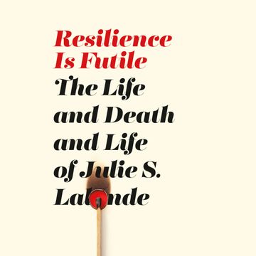 Resilience Is Futile - The Life and Death and Life of Julie S. Lalonde (Unabridged) audiobook, Julie S. Lalonde