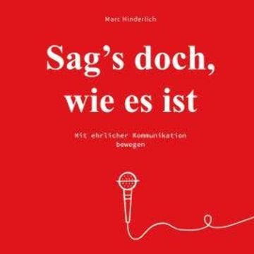 Sag's doch wie es ist - Mit ehrlicher Kommunikation bewegen (Ungekürzt) audiobook, Marc Hinderlich
