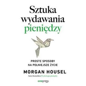 Sztuka wydawania pieniędzy. Proste sposoby na pełniejsze życie, Morgan Housel