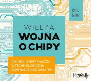 Wielka wojna o chipy. Jak USA i Chiny walczą o technologiczną dominację nad światem, Chris Miller