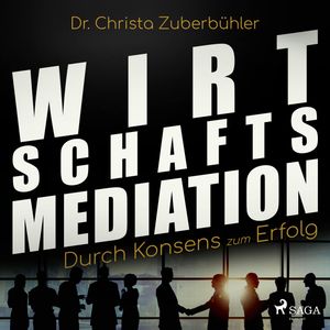 Wirtschaftsmediation - Durch Konsens zum Erfolg, Dr. Christa Zuberbühler