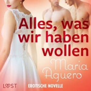 Alles, was wir haben wollen - Erotische Novelle, Maria Aguero